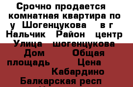 Срочно продается 1-комнатная квартира по у. Шогенцукова,25 в г. Нальчик › Район ­ центр › Улица ­ шогенцукова › Дом ­ 25 › Общая площадь ­ 39 › Цена ­ 2 000 000 - Кабардино-Балкарская респ., Нальчик г. Недвижимость » Квартиры продажа   . Кабардино-Балкарская респ.,Нальчик г.